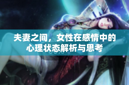 夫妻之间，女性在感情中的心理状态解析与思考