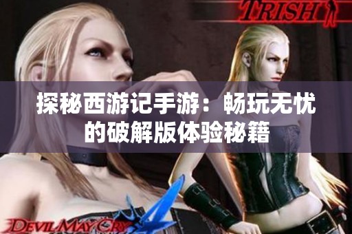 探秘西游记手游：畅玩无忧的破解版体验秘籍