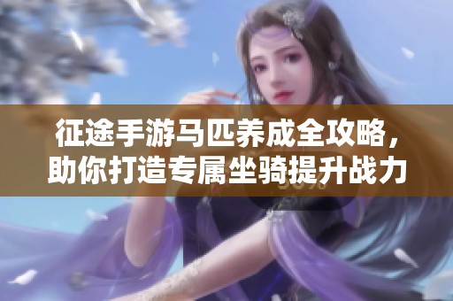 征途手游马匹养成全攻略，助你打造专属坐骑提升战力
