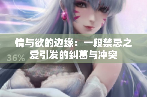 情与欲的边缘：一段禁忌之爱引发的纠葛与冲突