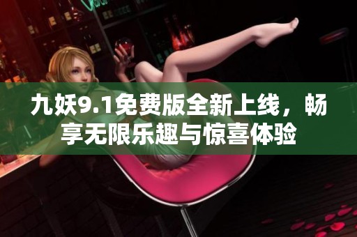九妖9.1免费版全新上线，畅享无限乐趣与惊喜体验