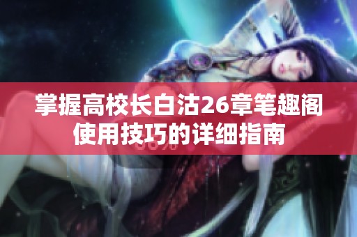 掌握高校长白沽26章笔趣阁使用技巧的详细指南