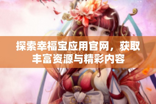 探索幸福宝应用官网，获取丰富资源与精彩内容