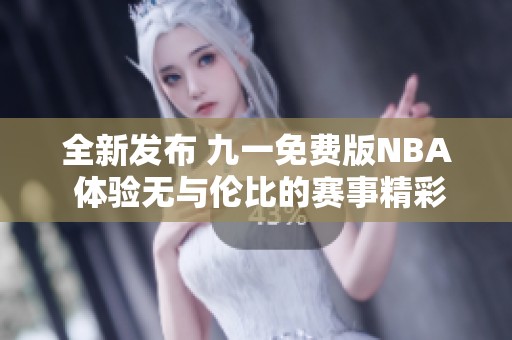 全新发布 九一免费版NBA 体验无与伦比的赛事精彩