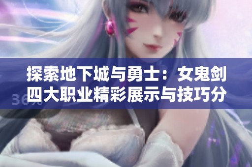 探索地下城与勇士：女鬼剑四大职业精彩展示与技巧分析