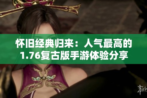 怀旧经典归来：人气最高的1.76复古版手游体验分享
