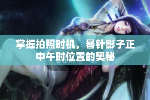 掌握拍照时机，晷针影子正中午时位置的奥秘