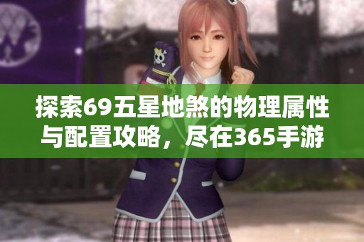 探索69五星地煞的物理属性与配置攻略，尽在365手游网