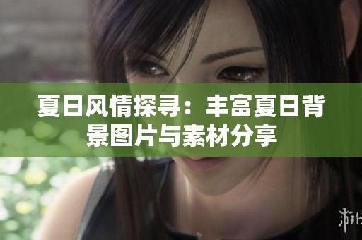 夏日风情探寻：丰富夏日背景图片与素材分享