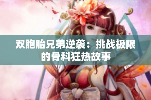 双胞胎兄弟逆袭：挑战极限的骨科狂热故事