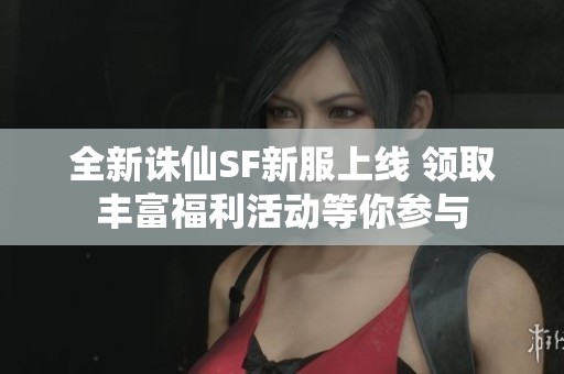 全新诛仙SF新服上线 领取丰富福利活动等你参与