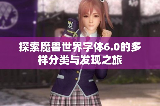 探索魔兽世界字体6.0的多样分类与发现之旅