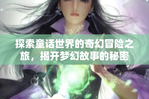 探索童话世界的奇幻冒险之旅，揭开梦幻故事的秘密