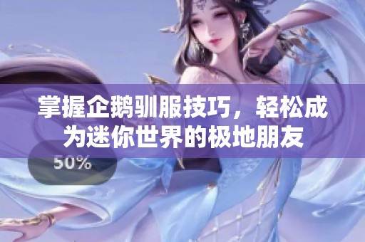 掌握企鹅驯服技巧，轻松成为迷你世界的极地朋友