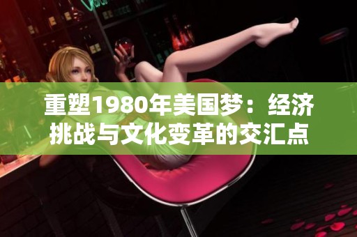 重塑1980年美国梦：经济挑战与文化变革的交汇点