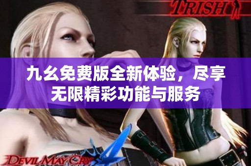 九幺免费版全新体验，尽享无限精彩功能与服务
