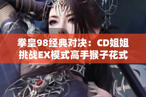 拳皇98经典对决：CD姐姐挑战EX模式高手猴子花式玩法