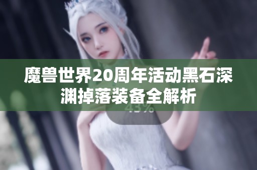 魔兽世界20周年活动黑石深渊掉落装备全解析