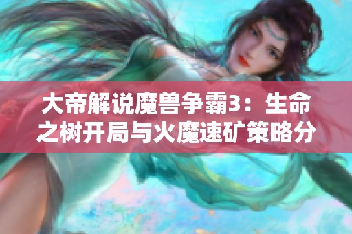 大帝解说魔兽争霸3：生命之树开局与火魔速矿策略分析