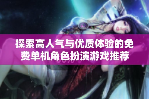 探索高人气与优质体验的免费单机角色扮演游戏推荐