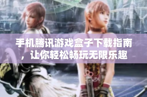手机腾讯游戏盒子下载指南，让你轻松畅玩无限乐趣