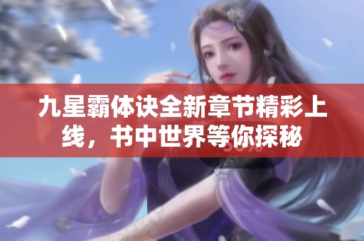 九星霸体诀全新章节精彩上线，书中世界等你探秘