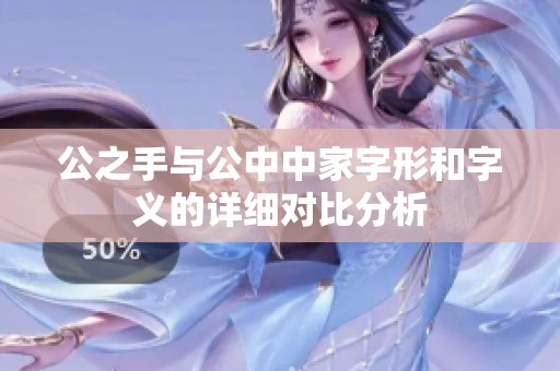 公之手与公中中家字形和字义的详细对比分析