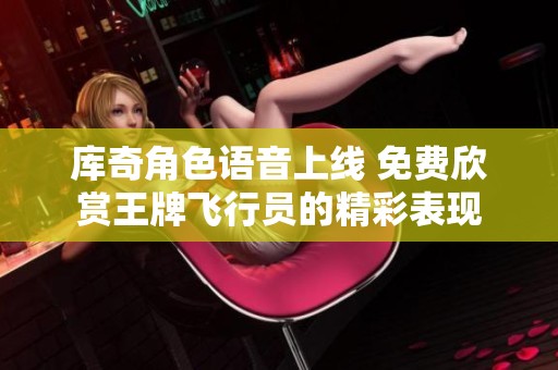 库奇角色语音上线 免费欣赏王牌飞行员的精彩表现
