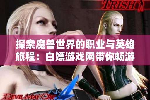 探索魔兽世界的职业与英雄旅程：白嫖游戏网带你畅游攻略