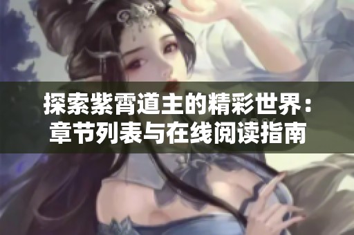 探索紫霄道主的精彩世界：章节列表与在线阅读指南