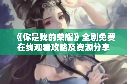 《你是我的荣耀》全剧免费在线观看攻略及资源分享