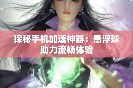 探秘手机加速神器：悬浮球助力流畅体验