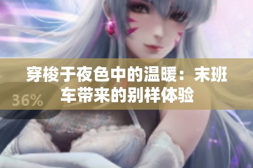 穿梭于夜色中的温暖：末班车带来的别样体验