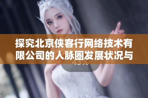 探究北京侠客行网络技术有限公司的人脉圈发展状况与脉友情况