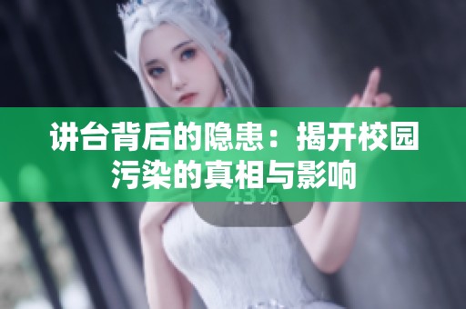 讲台背后的隐患：揭开校园污染的真相与影响