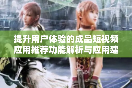 提升用户体验的成品短视频应用推荐功能解析与应用建议
