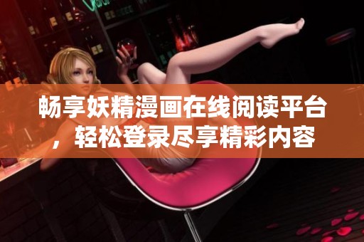 畅享妖精漫画在线阅读平台，轻松登录尽享精彩内容