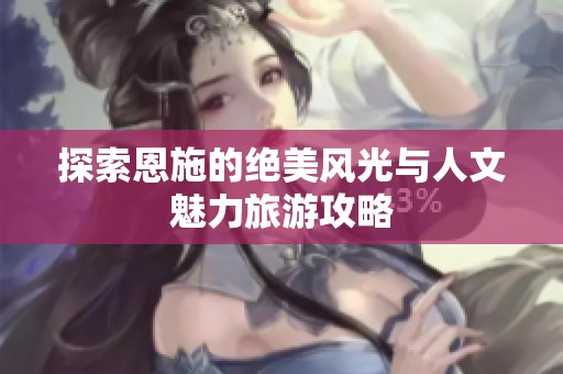 探索恩施的绝美风光与人文魅力旅游攻略