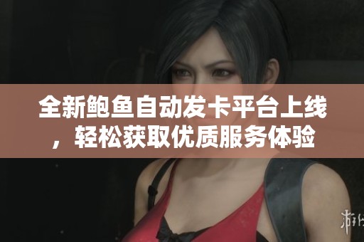 全新鲍鱼自动发卡平台上线，轻松获取优质服务体验