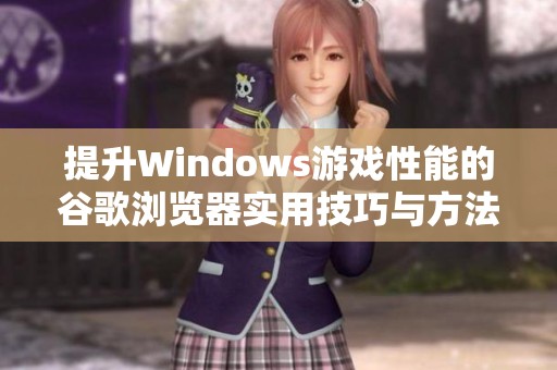 提升Windows游戏性能的谷歌浏览器实用技巧与方法