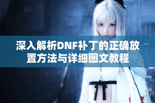 深入解析DNF补丁的正确放置方法与详细图文教程