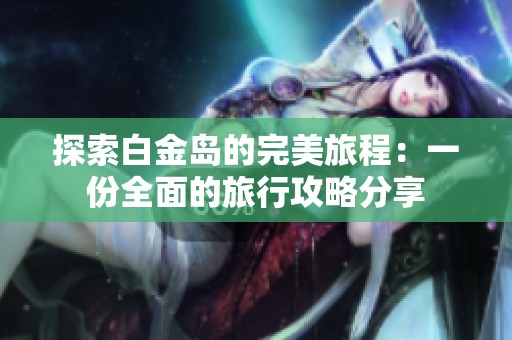 探索白金岛的完美旅程：一份全面的旅行攻略分享