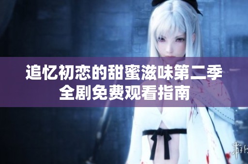 追忆初恋的甜蜜滋味第二季全剧免费观看指南