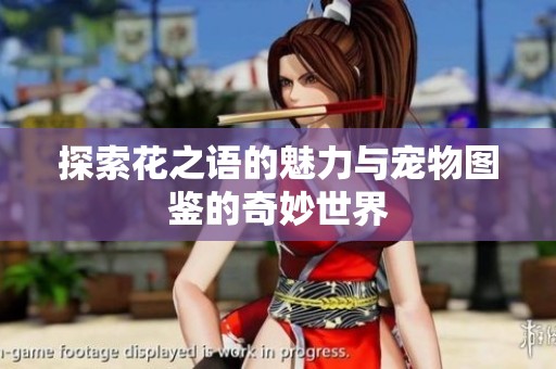 探索花之语的魅力与宠物图鉴的奇妙世界