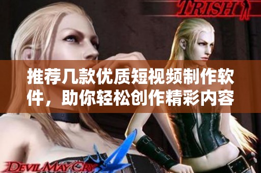 推荐几款优质短视频制作软件，助你轻松创作精彩内容