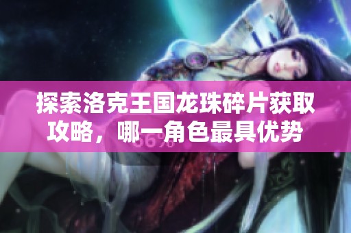 探索洛克王国龙珠碎片获取攻略，哪一角色最具优势
