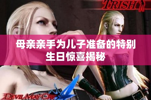 母亲亲手为儿子准备的特别生日惊喜揭秘
