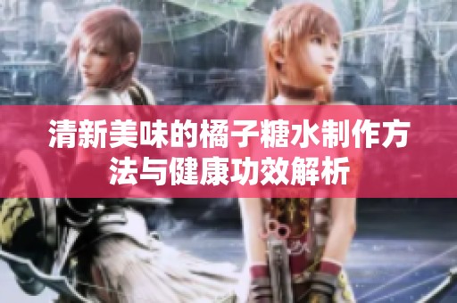 清新美味的橘子糖水制作方法与健康功效解析