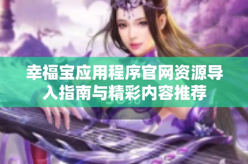 幸福宝应用程序官网资源导入指南与精彩内容推荐