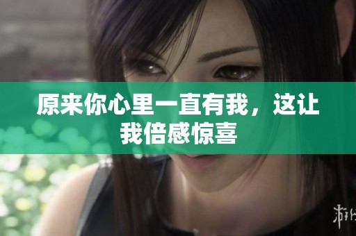 原来你心里一直有我，这让我倍感惊喜